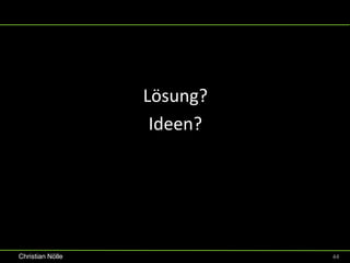 Lösung?
                   Ideen?




Christian Nölle             44
 