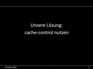 Unsere Lösung:
                  cache-control nutzen




Christian Nölle                          45
 