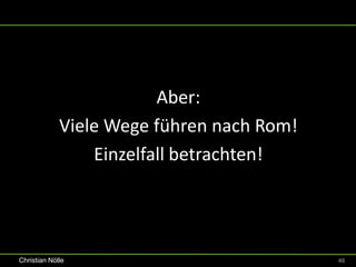 Aber:
             Viele Wege führen nach Rom!
                 Einzelfall betrachten!




Christian Nölle                            46
 