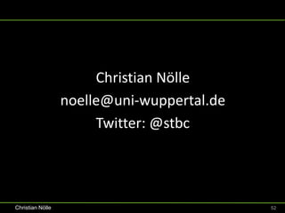 Christian Nölle
                  noelle@uni-wuppertal.de
                       Twitter: @stbc




Christian Nölle                             52
 