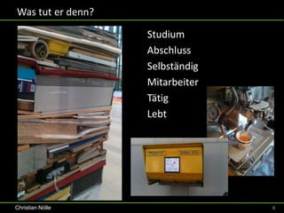 Was tut er denn?

                   Studium
                   Abschluss
                   Selbständig
                   Mitarbeiter
                   Tätig
                   Lebt




Christian Nölle                  6
 