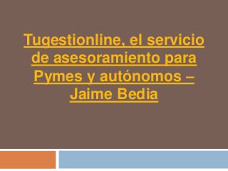 Tugestionline, el servicio
 de asesoramiento para
 Pymes y autónomos –
      Jaime Bedia
 