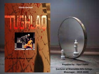Girish Karnad
A play in thirteen scenes
Prepared by : Vipul Dabhi
(Lecturer at Shamaldas Arts College ,
Bhavnagar. - 2019-2020)
 