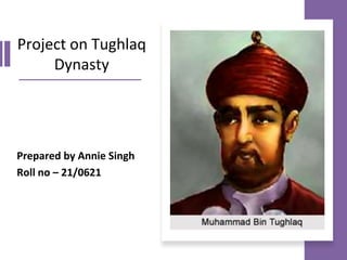 Project on Tughlaq
Dynasty
Prepared by Annie Singh
Roll no – 21/0621
 