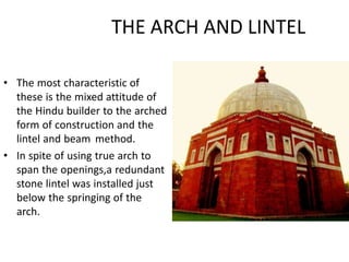 THE ARCH AND LINTEL
• The most characteristic of
these is the mixed attitude of
the Hindu builder to the arched
form of co...