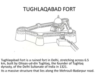 TUGHLAQABAD FORT
Tughlaqabad Fort is a ruined fort in Delhi, stretching across 6.5
km, built by Ghiyas-ud-din Tughlaq, the...
