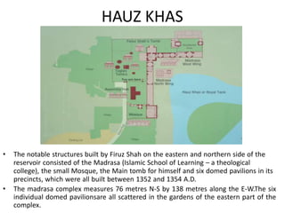 HAUZ KHAS
• The notable structures built by Firuz Shah on the eastern and northern side of the
reservoir consisted of the ...