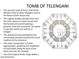TOMB OF TELENGANI
• This was the tomb of firoz’s shah Prime
Minister, Khan-E-Jahan Telangani, built in
the Nizam-ud-din Au...