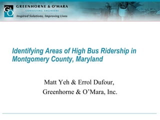 Identifying Areas of High Bus Ridership in Montgomery County, Maryland   Matt Yeh & Errol Dufour,  Greenhorne & O’Mara, Inc. 