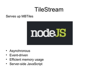 TileStream
Serves up MBTiles




•   Asynchronous
•   Event-driven
•   Efficient memory usage
•   Server-side JavaScript
 