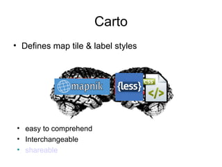 Carto
• Defines map tile & label styles




• easy to comprehend
• Interchangeable
• shareable
 