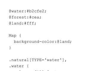 @water:#b2cfe2;
@forest:#cea;
@land:#fff;

Map {
  background-color:@land;
}

.natural[TYPE='water'],
.water {
 