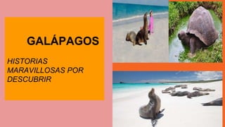 GALÁPAGOS
HISTORIAS
MARAVILLOSAS POR
DESCUBRIR
 