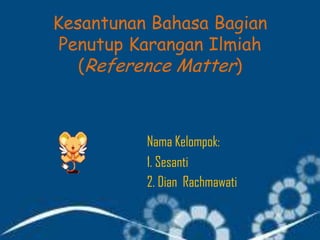 Kesantunan Bahasa Bagian
Penutup Karangan Ilmiah
(Reference Matter)
Nama Kelompok:
1. Sesanti
2. Dian Rachmawati
 
