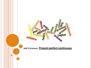 1
UNIT 8 Grammar: Present perfect continuous
 