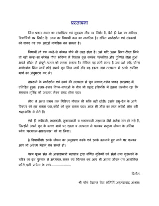 ूःतावना
िजस ूकार भवन का ःथाियत्व एवं सुदृढ़ता नींव पर िनभर्र है, वैसे ही देश का भिवंय
िव ािथर्यों पर िनभर्र है। आज का िव ाथ कल का नागिरक है। उिचत मागर्दशर्न एवं संःकारों
को पाकर वह एक आदशर् नागिरक बन सकता है।
िव ाथ तो एक नन्हें-से कोमल पौधे की तरह होता है। उसे यिद उ म िशक्षा-दीक्षा िमले
तो वही नन्हा-सा कोमल पौधा भिवंय में िवशाल वृक्ष बनकर प लिवत और पुिंपत होता हुआ
अपने सौरभ से संपूणर् चमन को महका सकता है। लेिकन यह तभी संभव है जब उसे कोई यो य
मागर्दशर्क िमल जायँ, कोई समथर् गुरु िमल जायँ और वह दृढ़ता तथा तत्परता से उनके उपिद
मागर् का अनुसरण कर ले।
नारदजी के मागर्दशर्न एवं ःवयं की तत्परता से ीुव भगव -दशर्न पाकर अटलपद में
ूिति त हुआ। हजार-हजार िव न-बाधाओं के बीच भी ू ाद हिरभि में इतना त लीन रहा िक
भगवान नृिसंह को अवतार लेकर ूगट होना पड़ा।
मीरा ने अन्त समय तक िगिरधर गोपाल की भि नहीं छोड़ी। उसके ूभु-ूेम के आगे
िवषधर को हार बनना पड़ा, काँटों को फू ल बनना पड़ा। आज भी मीरा का नाम करोड़ों लोग बड़ी
ौ ा-भि से लेते हैं।
ऐसे ही कबीरजी, नानकजी, तुकारामजी व एकनाथजी महाराज जैसे अनेक संत हो गये हैं,
िजन्होंने अपने गुरु के बताए मागर् पर दृढ़ता व तत्परता से चलकर मनुंय जीवन के अंितम
ध्येय ‘परमात्म-साक्षात्कार’ को पा िलया।
हे िव ाथ यो! उनके जीवन का अनुसरण करके एवं उनके बतलाये हुए मागर् पर चलकर
आप भी अवँय महान ् बन सकते हो।
परम पूज्य संत ौी आसारामजी महाराज ारा विणर्त युि यों एवं संतों तथा गुरुभ ों के
चिरऽ का इस पुःतक से अध्ययन, मनन एवं िचन्तन कर आप भी अपना जीवन-पथ आलोिकत
करेंगे, इसी ूाथर्ना के साथ....................
िवनीत,
ौी योग वेदान्त सेवा सिमित, अहमदाबाद आौम।
 
