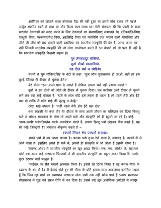 अमेिरका को खोजने वाला कोलंबस पैदा भी नहीं हुआ था उससे पाँच हजार वषर् पहले
अजुन सशरीर ःवगर् में गया था और िदव्य अ
   र्                                                लाया था। ऐसी यो यता थी िक धरती क राजा
                                                                                     े
खटवांग दे वताओं को मदद करने क िलए दे वताओं का सेनापितपद संभालते थे। ूितःमृित-िव ा,
                             े
चाक्षुषी िव ा, परकायाूवेश िव ा, अ िसि           िव ा एवं नविनिध ूा    कराने वाली योगिव ा और
जीते-जी जीव को ॄ         बनाने वाली ॄ िव ा यह भारतीय संःकृ ित की दे न है , अन्य जगह यह
नहीं िमलती भारतीय संःकृ ित की जो लोग आलोचना करते हैं उन बेचारों को तो पता ही नहीं है
िक भारतीय संःकृ ित िकतनी महान है ।
                                             गुरु तेगबहादर बोिलयो,
                                                         ु
                                             सुनो सीखो बड़भािगयो,
                                             धड़ दीजे धमर् न छोिड़ये।
        यवनों ने गुरु गोिबन्दिसंह क बेटों से कहाः "तुम लोग मुसलमान हो जाओ, नहीं तो हम
                                   े
तुम्हें िज़न्दा ही दीवार में चुनवा दें गे।"
        बेटे बोलेः "हम अपने ूाण दे सकते हैं लेिकन अपना धमर् नहीं त्याग सकते।"
        बरों ने उन दोनों को जीते-जी दीवार में चुनवा िदया। जब कारीगर उन्हें दीवार में चुनने
         ू
लगे तब बड़ा भाई बोलता है ः "धमर् क नाम यिद हमें मरना ही पड़ता है तो पहले मेरी ओर
                                 े                                                         टें
बढ़ा दो तािक मैं छोटे भाई की मृत्यु न दे खूँ।"
        छोटा भाई बोलता है ः "नहीं पहले मेरी ओर ईँटें बढ़ा दो।"
        क्या साहसी थे! क्या वीर थे! वीरता क साथ अपने जीवन का बिलदान कर िदया िकन्तु
                                           े
धमर् न छोड़ा। आजकल क लोग तो अपने धमर् और संःकृ ित को ही भूलते जा रहे हैं । कोई
                   े
'लवर-लवरी' धमर्पिरवतर्न करक 'लवमेरेज' करते हैं , अपना िहन्द ू धमर् छोड़कर फस मरते हैं , यह
                           े                                              ँ
भी कोई िज़न्दगी है ? भगवान ौीकृ ंण कहते हैं Ð
                                      ःवधम िनधनं ौेय परधम भयावहः
        अपने धमर् में मर जाना अच्छा है । पराया धमर् दःख दे ने वाला है , भयावह है , नरकों में ले
                                                     ु
जाने वाला है । इसिलए अपने ही धमर् में, अपनी ही संःकृ ित मं जो जीता है उसकी शोभा है ।
        रे वर ड ऑवर ने भारतीय संःकृ ित का खूब आदर िकया। एफ. एच. मोलेम ने, महात्मा
थोरो एवं अन्य कई पा ात्य िचन्तकों ने भी भारतीय संःकृ ित का बहुत आदर िकया है । उनके
कछ उदगार यहाँ ूःतुत है ः
 ु
        "बाईबल का मैंने यथाथर् अ यास िकया है । उसमें जो िदव्य िलखा है वह कवल गीता क
                                                                          े        े
उ रण क रूप में है । मैं ईसाई होते हुए भी गीता क ूित इतना सारा आदरभाव इसिलए रखता
      े                                        े
हँू िक िजन गूढ़ ू ों का समाधान पा ात्य लोग अभी तक नहीं खोज पाये हैं उनका समाधान
गीतामन्थ ने शु      एवं सरल रीित से कर िदया है । उसमें कई सूऽ अलौिकक उपदे शों से भरपूर
 