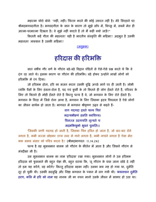 महात्मा थोरो बोलेः "नहीं, नहीं। िचन्ता करने की कोई ज़रूरत नहीं है । मेरे िसरहाने पर
                            े       े                            ू
ौीमदभगवदगीता है । भगवदगीता क ज्ञान क कारण तो मुझे साँप में, िबच्छ में, सबमें मेरा ही
आत्मा-परमात्मा िदखता है । वे मुझे नहीं काटते हैं तो मैं कहीं क्यो जाऊ?"
                                                                     ँ
        िकतनी कहें गीता की महानता! यही है भारतीय संःकृ ित की मिहमा!! अदभुत है उसकी
महानता! लाबयान है उसकी मिहमा!!
                                              (अनुबम)



                             हिरदास की हिरभि
        सात वष य गौर वणर् क गौरांग बड़े -बड़े िव ान पंिडतों से ऐसे-ऐसे ू
                           े                                                करते थे िक वे
दं ग रह जाते थे। इसका कारण था गौरांग की हिरभि । बड़े होकर उन्होंने लाखों लोगों को
हिरभि     में रं ग िदया।
        जो हिरभ      होता, हिर का भजन करता उसकी बुि       अच्छे मागर् पर ही जाती है । लोभी
व्यि    पैसों क िलए हं सता-रोता है , पद एवं कस क तो िकतने ही लोग हँ सते रोते हैं , पिरवार क
               े                             ु  े                                          े
िलए तो िकतने ही मोही हँ सते रोते हैं िकन्तु धन्य हैं वे, जो भगवान क िलए रोते हँ सते हैं ।
                                                                   े
भगवान क िवरह में िजसे रोना आया है , भगवान क िलए िजसका
       े                                   े                      दय िपघलता है ऐसे लोगों
का जीवन साथर्क हो जाता है । भागवत में भगवान ौीकृ ंण उ व से कहते हैं -
                                    वाग गदगदा िवते यःय िच ं
                                    रूदत्यभीआणं हसित क्विचच्च।
                                     िवलज्ज उदगायित नृत्यते च
                                     मदभि यु ो भुवनं पुनाित।।
        'िजसकी वाणी गदगद हो जाती है , िजसका िच        ििवत हो जाता है , जो बार-बार रोने
लगता है , कभी लज्जा छोड़कर उच्च ःवर से गाने लगता है , कभी नाचने लगता है ऐसा मेरा
भ      समम संसार को पिवऽ करता है ।' (ौीमदभागवतः 11.14.24)
        धन्य है वह मुसलमान बालक जो गौरांग क कीतर्न में आता है और िजसने गौरांग से
                                           े
मंऽदीक्षा ली है ।
        उस मुसलमान बालक का नाम 'हिरदास' रखा गया। मुसलमान लोगों ने उस हिरभ
हिरदास को फसलाने की बहुत चे ा की, बहुत डराया िक, 'तू गौरांग क पास जाना छोड़े दे नहीं
           ु                                                 े
तो हम यह करें गे, वह करें गे।' िकन्तु हिरदास बहका नहीं। उसका भय न         हो गया था, दमित
                                                                                      ु र्
दर हो चुकी थी। उसकी सदबुि
 ू                              और िन ा भगवान क ध्यान में लग गयी थी। 'भयनाशन दमित
                                               े                              ु र्
हरण, किल में हिर को नाम' यह नानक जी का वचन मानो उसक जीवन में साकार हो उठा था।
                                                   े
 