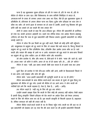 धन्य है वह मुसलमान युवक हिरदास जो हिर क ध्यान में, हिर क गान में, हिर क
                                               े                े              े
कीतर्न में गौरांग क साथ रहा। जैसे िववेकानन्द क साथ भिगनी िनवेिदता ने भारत में,
                                              े
अध्यात्म-धणर् क ूचार में लगकर अपना नाम अमर कर िदया, वैसे ही इस मुसलमान युवक ने
               े
हिरकीतर्न में, हिरध्यान में अपना जीवन धन्य कर िदया। दजन लोग हिरदास का बाल तक न
                                                     ु र्
बाँका कर सक। जो सच्चे
           े              दय से भगवान का हो जाता है उसकी, हजारों शऽु िमलकर भी कछ
                                                                               ु
हािन नहीं कर सकते तो उस काज़ी की क्या ताकत थी?
        लोगों ने जाकर काज़ी से कहा िक आज हिरदास पुनः गौरांग की ूभातफरी में उपिःथत
                                                                   े
हो गया था। काजी अत्यन्त अहं कारी था। उसने एक नोिटस भेजा। एक आदे श चैतन्य महाूभु
(गौरांग) को भेजा िक 'कल से तुम ूभातफरी नहीं िनकाल सकते। तुम्हारी ूभातफरी पर बंिदश
                                    े                                 े
लगाई जाती है ।'
        गौरांग ने सोचा िक हम िकसी का बुरा नहीं करते, िकसी को कोई हािन नहीं पहँु चाते।
अरे ! वायुम डल क ूदषण को दर करने क िलए तो शासन पैसे खचर् करता है । िकन्तु िवचारों क
                े  ू      ू       े                                                े
ूदषण को दर करने क िलए हिरकीतर्न जैसा, हिरभि
  ू      ू       े                                  जैसा अमोघ उपाय कौन सा है ? भले
काजी और शासन की समझ में आये या न आये। वातावरण को शु               करने क साथ-साथ िवचारों
                                                                        े
का ूदषण भी दर होना चािहए। हम तो कीतर्न करें गे और करवायेंगे।
     ू      ू
        जो लोग डरपोक थे, भीरु और कायर थे, ढीले-ढाले थे वे बोलेः "बाबा जी! रहने दो, रहने
दो। अपना क्या? जो करें गे वे भरें गे। अपन तो घर में ही रहकर 'हिर ॐ.... हिर ॐ' करें गे।"
        गौरांग ने कहाः "नहीं, इस ूकार कायरों जैसी बात करना है तो हमारे पास मत आया
करो।"
        दसरे िदन जो डरपोक थे ऐसे पाँच-दस व्यि
         ू                                        नहीं आये, बाकी क िहम्मतवाले िजतने थे
                                                                  े
वे सब आये। उन्हें दे खकर और लोग भी जुड़े।
        गौरांग बोलेः "आज हमारी ूभातफरी की पूणार्हूित काजी क घर पर ही होगी।"
                                    े                      े
        गौरांग भ -म डली क साथ कीतर्न करते-करते जब बाजार से गुज़रे तो कछ िहन्द ू एवं
                         े                                           ु
मुसलमान भी कीतर्न में जुड़ गये। उनको भी कीतर्न में रस आने लगा। वे लोग काजी को
गािलयाँ दे ने लगे िक 'काजी बदमाश है , ऐसा है , वैसा है ...' आिद Ð आिद।
        तब गौरांग कहते है ः "नहीं शऽु क िलए भी बुरा मत सोचो।"
                                       े
        उन्होंने सबको समझा िदया िक काजी क िलए कोई भी अपश द नहीं कहे गा। कसी महान
                                         े                               ै
है हमारी िहन्द ू संःकृ ित! िजसने हिरदास को बेंत मारने का आदे श िदया उसे कवल अपश द
                                                                         े
कहने क िलए भी गौरांग मना कर रहे हैं । इस भारती संःकृ ित में िकतनी उदारता है , स दयता
      े
है । लेिकन कायरता को कहीं भी ःथान नहीं है ।
        गौरांग कीतर्न करते-करते काजी क घर क िनकट पहँु च गये। काजी घर की छत पर से
                                      े    े
इस ूभातफरी को दे खकर दं ग रह गया िक मेरे मना करने पर भी इन्होंने ूभातफरी िनकाली
        े                                                             े
 