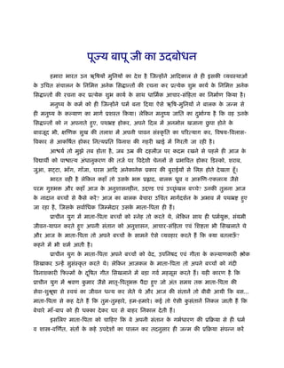 पूज्य बापू जी का उदबोधन
       हमारा भारत उन ऋिषयों मुिनयों का दे श है िजन्होंने आिदकाल से ही इसकी व्यवःथाओं
क उिचत संचालन क िनिम
 े             े            अनेक िस ान्तों की रचना कर ूत्येक शुभ कायर् क िनिम
                                                                        े              अनेक
िस ान्तों की रचना कर ूत्येक शुभ कायर् क साथ धािमर्क आचार-संिहता का िनमार्ण िकया है ।
                                       े
       मनुंय क कमर् को ही िजन्होंने धमर् बना िदया ऐसे ऋिष-मुिनयों ने बालक क जन्म से
              े                                                            े
ही मनुंय क क याण का मागर् ूशःत िकया। लेिकन मनुंय जाित का दभार् य है िक वह उनक
          े                                               ु                  े
िस ान्तों को न अपनाते हुए, पथॅ                                      ु
                                    होकर, अपने िदल में अनमोल खजाना छपा होने के
बावजूद भी, क्षिणक सुख की तलाश में अपनी पावन संःकृ ित का पिरत्याग कर, िवषय-िवलास-
िवकार से आकिषर्त होकर िनत्यूित िवनाश की गहरी खाई में िगरती जा रही है ।
       आ यर् तो मुझे तब होता है , जब उॆ की दहलीज़ पर कदम रखने से पहले ही आज के
िव ाथ को पा ात्य अंधानुकरण की तजर् पर िवदे शी चेनलों से ूभािवत होकर िडःको, शराब,
जुआ, स टा, भाँग, गाँजा, चरस आिद अनेकानेक ूकार की बुराईयों से िल         होते दे खता हँू ।
       भारत वही है लेिकन कहाँ तो उसक भ
                                    े          ू ाद, बालक ीुव व आरूिण-एकलव्य जैसे
परम गुरुभ    और कहाँ आज क अनुशासनहीन, उ
                         े                        ड एवं उच्छंृ खल बच्चे? उनकी तुलना आज
क नादान बच्चों से कसे करें ? आज का बालक बेचारा उिचत मागर्दशर्न क अभाव में पथॅ
 े                 ै                                            े                           हुए
जा रहा है , िजसक सवार्िधक िजम्मेदार उसक माता-िपता ही हैं ।
                े                      े
       ूाचीन युग में माता-िपता बच्चों को ःनेह तो करते थे, लेिकन साथ ही धमर्यु , संयमी
जीवन-यापन करते हुए अपनी संतान को अनुशासन, आचार-संिहता एवं िश ता भी िसखलाते थे
और आज क माता-िपता तो अपने बच्चों क सामने ऐसे व्यवहार करते हैं िक क्या बतलाऊ?
       े                          े                                        ँ
कहने में भी शमर् आती है ।
       ूाचीन युग क माता-िपता अपने बच्चों को वेद, उपिनषद एवं गीता क क याणकारी
                  े                                               े                          ोक
िसखाकर उन्हें सुसःकृ त करते थे। लेिकन आजकल क माता-िपता तो अपने बच्चों को गंदी
                 ं                          े
िवनाशकारी िफ मों क दिषत गीत िसखलाने में बड़ा गवर् महसूस करते हैं । यही कारण है िक
                  े ू
ूाचीन युग में ौवण कमार जैसे मातृ-िपतृभ
                   ु                         पैदा हुए जो अंत समय तक माता-िपता की
सेवा-शुौषा से ःवयं का जीवन धन्य कर लेते थे और आज की संतानें तो बीबी आयी िक बस...
        ू
माता-िपता से कह दे ते हैं िक तुम-तुम्हारे , हम-हमारे । कई तो ऐसी कसंतानें िनकल जाती हैं िक
                                                                  ु
बेचारे माँ-बाप को ही धक्का दे कर घर से बाहर िनकाल दे ती हैं ।
       इसिलए माता-िपता को चािहए िक वे अपनी संतान क गभर्धारण की ूिबया से ही धमर्
                                                  े
व शा -विणर्त, संतों क कहे उपदे शों का पालन कर तदनुसार ही जन्म की ूिबया संपन्न करें
                     े
 