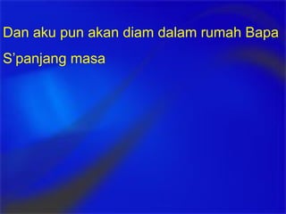 Dan aku pun akan diam dalam rumah Bapa S’panjang masa 