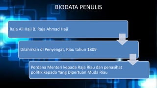 BIODATA PENULIS
Raja Ali Haji B. Raja Ahmad Haji
Dilahirkan di Penyengat, Riau tahun 1809
Perdana Menteri kepada Raja Riau dan penasihat
politik kepada Yang Dipertuan Muda Riau
 