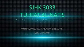 SJHK 3033
TUHFAT AL-NAFIS
MUHAMMAD ALIF AKRAM BIN SUKRI
SEM 2 PISMP
 