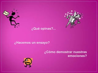¿Qué opinas?...



¿Hacemos un ensayo?

                ¿Cómo demostrar nuestras
                            emociones?
 