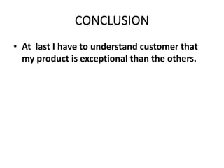 CONCLUSION
• At last I have to understand customer that
my product is exceptional than the others.
 