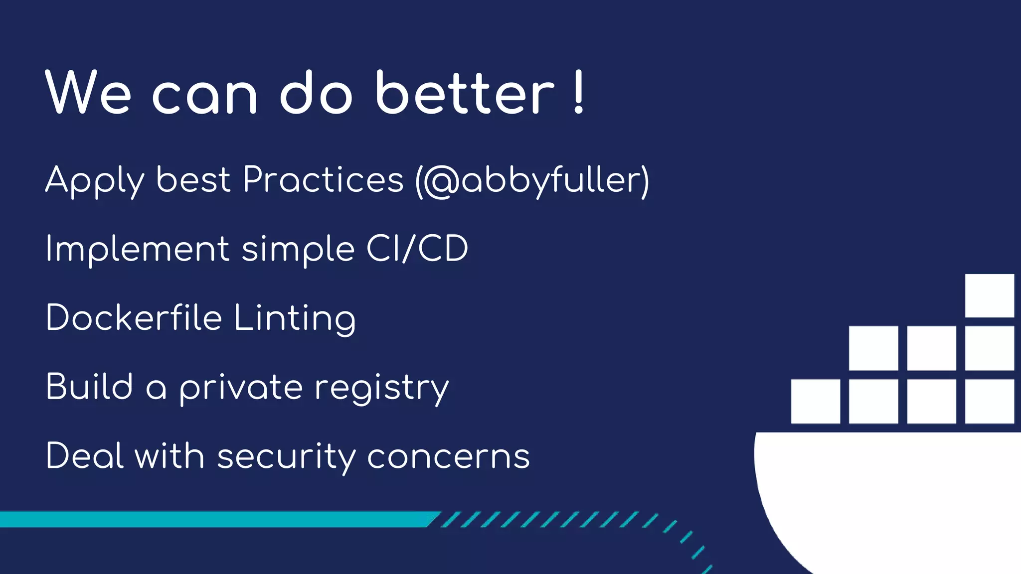 We can do better !
Apply best Practices (@abbyfuller)
Implement simple CI/CD
Dockerfile Linting
Build a private registry
Deal with security concerns
 