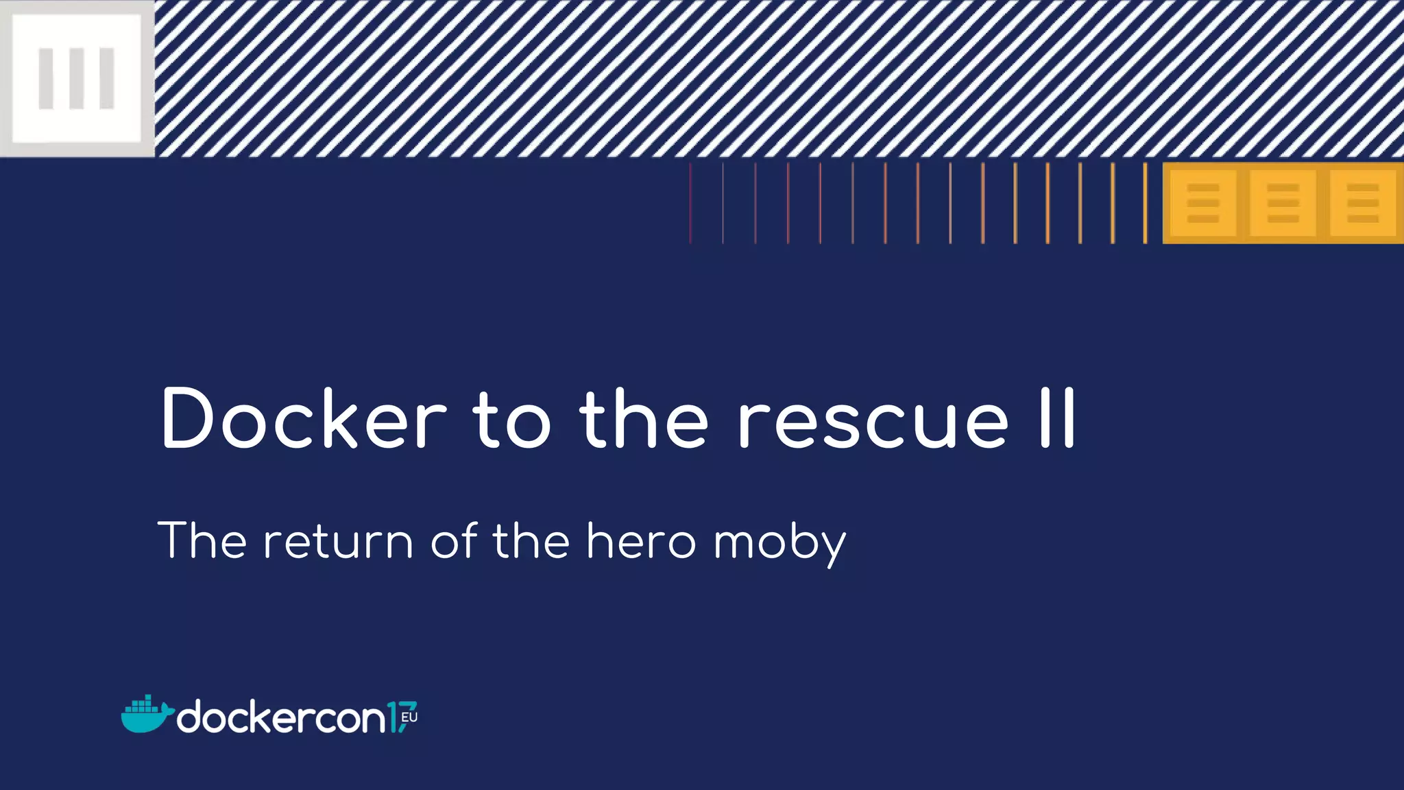 Docker to the rescue II
The return of the hero moby
 