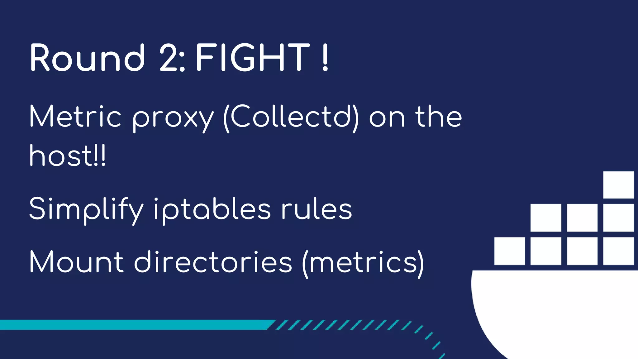 Round 2: FIGHT !
Metric proxy (Collectd) on the
host!!
Simplify iptables rules
Mount directories (metrics)
 