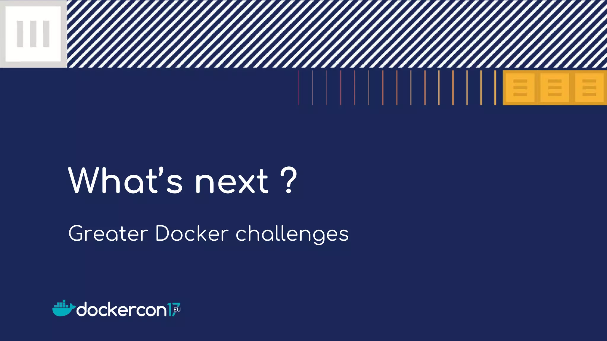 What’s next ?
Greater Docker challenges
 