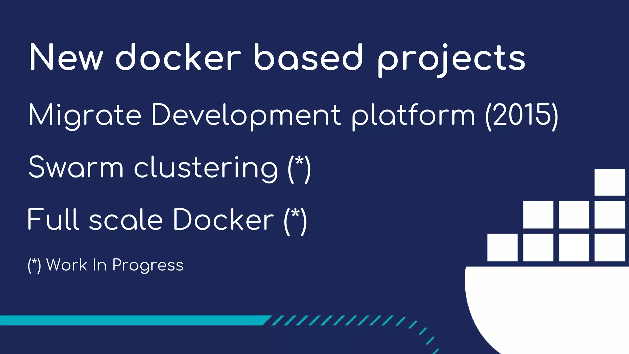 New docker based projects
Migrate Development platform (2015)
Swarm clustering (*)
Full scale Docker (*)
(*) Work In Progress
 