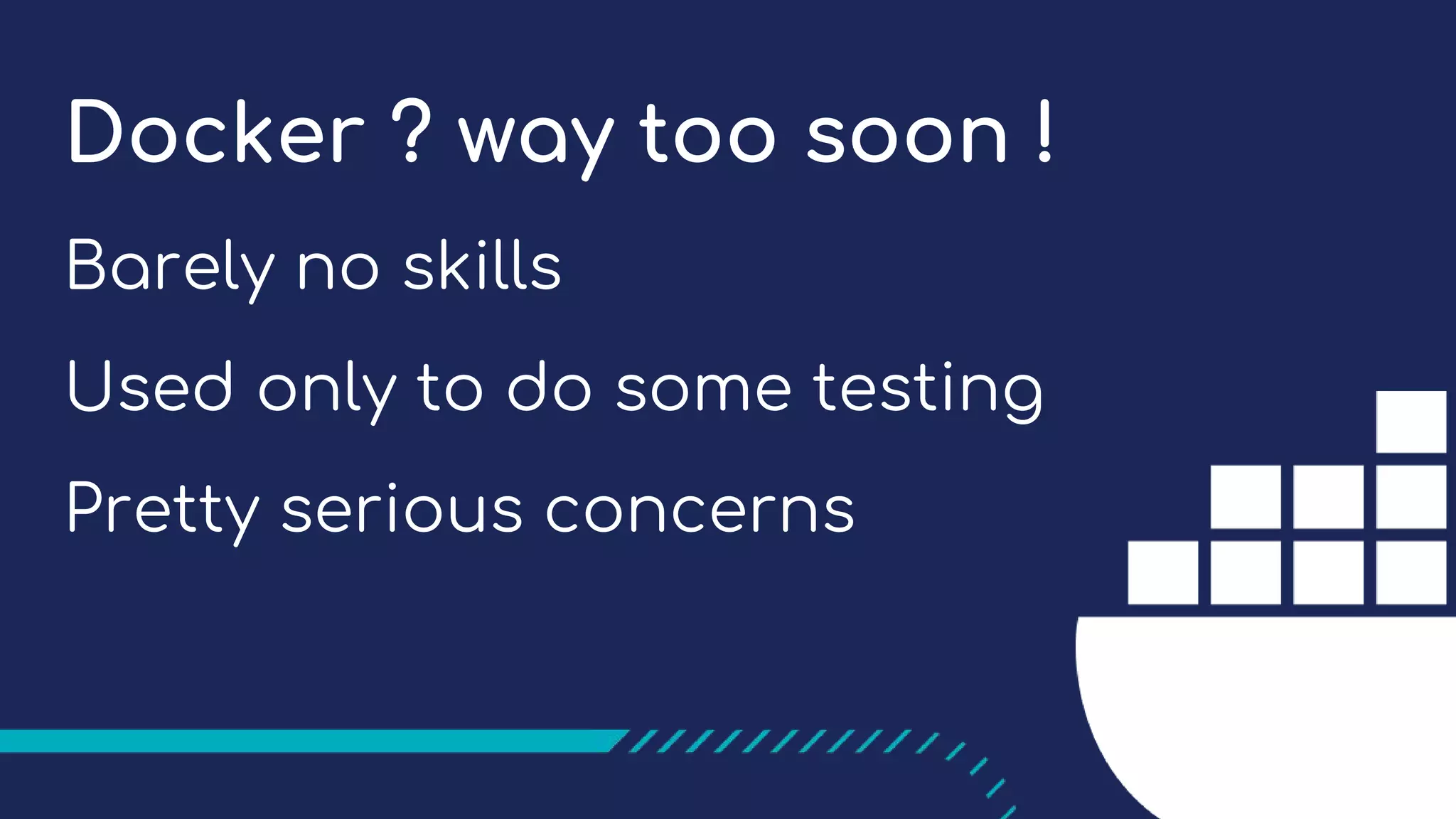 Docker ? way too soon !
Barely no skills
Used only to do some testing
Pretty serious concerns
 