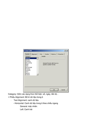 Category: Gồm các dạng thức thể hiện: số, ngày, tiền tệ...
+ Phiếu Alignment: Bố trí dữ liệu trong ô
· Text Alignment: canh dữ liệu
- Horizontal: Canh dữ liệu trong ô theo chiều ngang
General: mặc nhiên
Left: Canh trái
 