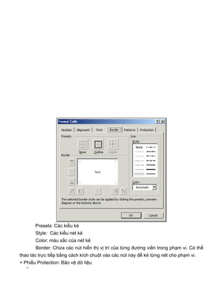 Presets: Các kiểu kẻ
Style: Các kiểu nét kẻ
Color: màu sắc của nét kẻ
Border: Chứa các nút hiển thị vị trí của từng đường viền trong phạm vi. Có thể
thao tác trực tiếp bằng cách kích chuột vào các nút này để kẻ từng nét cho phạm vi.
+ Phiếu Protection: Bảo vệ dữ liệu
ü
 