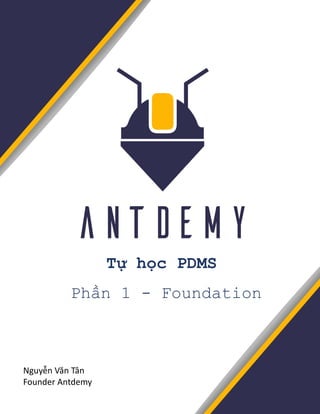 Tự học PDMS
Phần 1 - Foundation
Nguyễn Văn Tân
Founder Antdemy
 