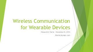 Wireless Communication 
for Wearable Devices 
Howard M. Harte – November 8, 2014 
hharte@cyngn.com 
 