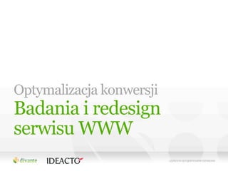 Optymalizacja konwersji
Badania i redesign
serwisu WWW
 