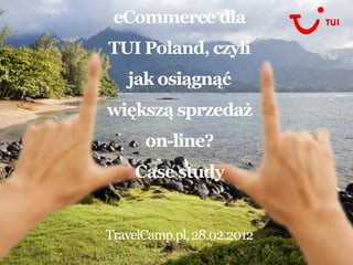 eCommerce dla
TUI Poland, czyli
   jak osiągnąć
większą sprzedaż
      on-line?
    Case study


TravelCamp.pl, 28.02.2012
 