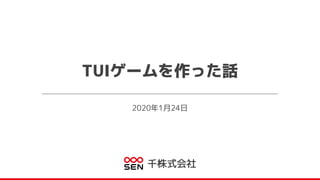2020年1月24日
千株式会社
TUIゲームを作った話
 