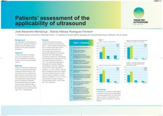 Background
The applicability of ultrasonography in
diagnosis and monitoring of rheumatic
diseases has been steadily growing
but little is known about the patient´s
perspective.
Objective
To assess the patient’s knowledge
of the use of ultrasound (US) and
its clinical applicability, as well as to
evaluate how much was learned after
a lecture.
Methods
Patients with rheumatic diseases were
invited to an educational meeting that
included an ultrasound lecture. They
were asked to ﬁll out a questionnaire
before and after the 35-minute lecture
about ultrasound and its clinical uses.
The questionnaire included questions
about their disease and treatment,
their educational background (years
of study) and ten questions (Table 1)
about US and its clinical uses. These
ten questions had to be answered with
“yes”, “no”, or “I am not sure”.
Patients’ assessment of the
applicability of ultrasound
José Alexandre Mendonça1
, Wanda Heloisa Rodrigues Ferreira2
1. Pontiﬁcal Catholic University of Campinas (PUCC) 2. President of Gruparj (patient education and empowerment group), Petrópolis, Rio de Janeiro
Results
A total of 70 patients answered the
questionnaires and were present at the
lecture. Their demographic characteristics
were as follows: mean age 63 (SD12)
years, disease duration mean 9.6
(40-0.8) years, the most frequent
self-reported diagnosis was rheumatoid
arthritis (57.2%), while osteoarthritis
accounted for another 20%. Most patients
had only eight years of study (64.3%) and
a university degree was reported by
14%. The questionnaire responses of
66 patients with rheumatic diseases
were analysed. There was a noticeable
increase in the positive responses to
questions 1, 2, 3 and 7 (Figure 1) after the
lecture. Although only 26% of the patients
have had an articular ultrasound, in 65%
it led to a change in treatment. Positive
answers to questions 4, 8, 9 and 10, which
were perhaps too complex, showed a
discrete increase: 6.06%, 4.55%, 9.09%
and 1.52% respectively.
Conclusion
As expected, the ultrasound image method
was familiar to most but not its applicability
in articular diseases. After the lecture there
was an increase in understanding of the
positive impact of ultrasound in rheumatic
diseases.
Table 1 - Questions
1. Do you know what arthritis is?
2. Do you know what an
ultrasound exam is?
3. Do you believe that an
ultrasound exam could help in
the diagnosis of your disease?
4. Do you believe that an
ultrasound exam could help in
monitoring your treatment?
5. Have you ever had one of your
joints examined by ultrasound?
6. Has the exam changed your
treatment?
7. Do you think that an ultrasound
exam would help you to better
understand what is happening
to your joints?
8. Do you think that an ultrasound
exam would help you follow
your treatment?
9. Do you believe that an
ultrasound exam can detect
inﬂammation in your joints
even when it is not clinically
diagnosable by your doctor?
10. Do you think that an ultrasound
exam would help you to
understand your illness better?
Question 2: Do you know what an ultrasound exam is?
Question 7: Do you think an ultrasound exam
would help you to better understand what is
happening to your joints?
120
100
80
60
40
20
0
Yes No
▀ Before
▀ After
I am not sure
* p<0.001*
Question 1: Do you know what arthritis is?
120
100
80
60
40
20
0
Yes No
▀ Before
▀ After
I am not sure
* * p<0.001
Question 3: Do you believe that an ultrasound exam
could help in the diagnosis of your disease?
120
100
80
60
40
20
0
Yes No
▀ Before
▀ After
I am not sure
* p<0.06
120
100
80
60
40
20
0
Yes No
▀ Before
▀ After
I am not sure
*
* p<0.001
Figure 1
*
TUI-LATAM-IV-Brazil poster-new.indd 1 30/09/2016 13:27
 