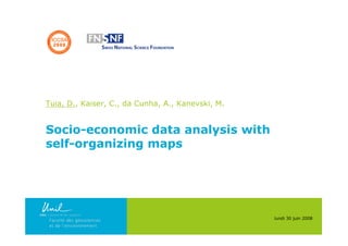 Tuia, D., Kaiser, C., da Cunha, A., Kanevski, M.


Socio-economic data analysis with
self-organizing maps




                                                   lundi 30 juin 2008
 