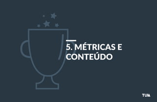 5. MÉTRICAS E 
CONTEÚDO 
 