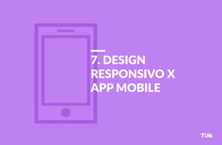 7. DESIGN 
RESPONSIVO X 
APP MOBILE 
 
