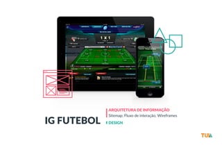 IG FUTEBOL 
ARQUITETURA DE INFORMAÇÃO 
Sitemap; Fluxo de interação; Wireframes 
DESIGN 
 