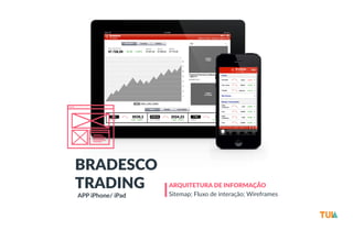ARQUITETURA DE INFORMAÇÃO 
Sitemap; Fluxo de interação; Wireframes 
BRADESCO 
TRADING 
APP iPhone/ iPad 
 