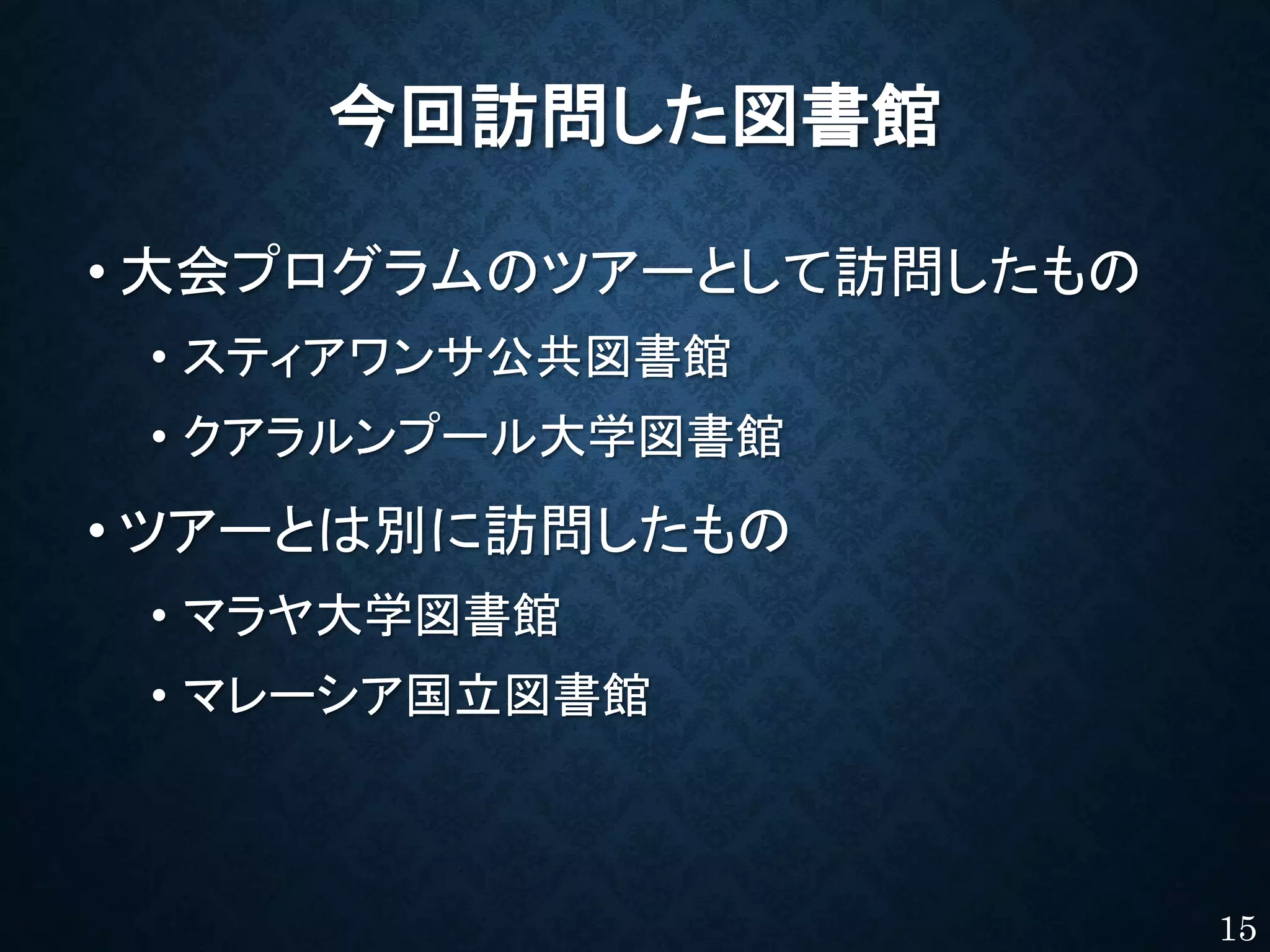今回訪問した図書館
• 大会プログラムのツアーとして訪問したもの
• スティアワンサ公共図書館
• クアラルンプール大学図書館
• ツアーとは別に訪問したもの
• マラヤ大学図書館
• マレーシア国立図書館
15
 