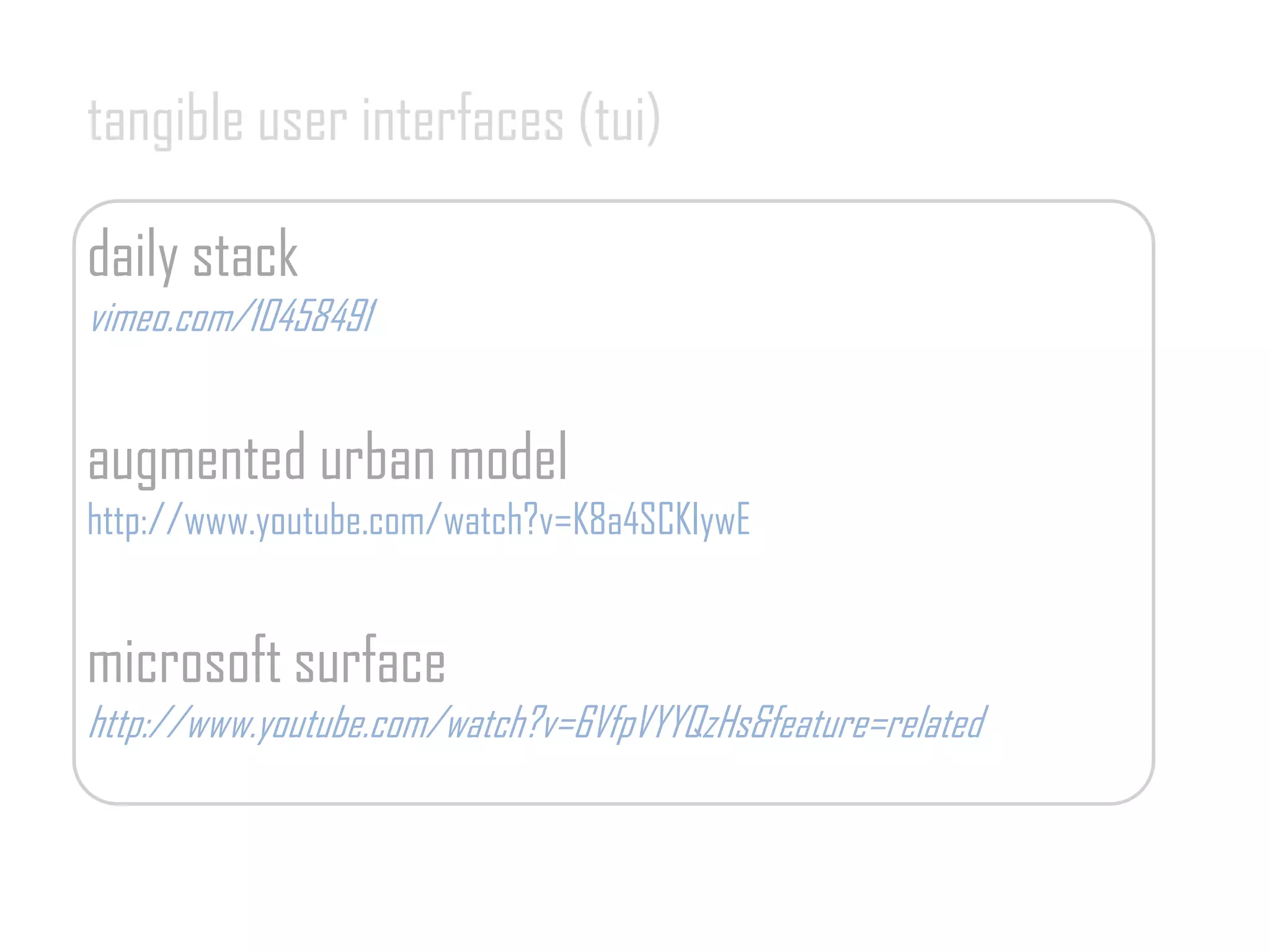 tangible user interfaces (tui)
daily stack
vimeo.com/10458491
augmented urban model
http://www.youtube.com/watch?v=K8a4SCKIywE
microsoft surface
http://www.youtube.com/watch?v=6VfpVYYQzHs&feature=related